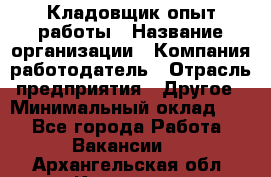 Кладовщик опыт работы › Название организации ­ Компания-работодатель › Отрасль предприятия ­ Другое › Минимальный оклад ­ 1 - Все города Работа » Вакансии   . Архангельская обл.,Коряжма г.